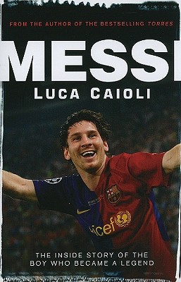 Messi: The Inside Story of the Boy Who Became a Legend - Caioli, Luca