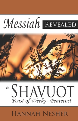 Messiah Revealed in Shavuot: Feast of Weeks - Pentecost - Nesher, Hannah