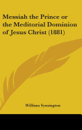 Messiah the Prince or the Meditorial Dominion of Jesus Christ (1881)