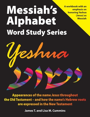 Messiah's Alphabet Word Study Series: Yeshua: Appearances of the name "Jesus" throughout the Old Testament -- and how the name's Hebrew roots are expressed in the New Testament - Cummins, Lisa M, and Cummins, James T