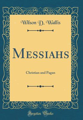 Messiahs: Christian and Pagan (Classic Reprint) - Wallis, Wilson D