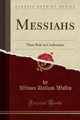 Messiahs: Their Role in Civilization (Classic Reprint) - Wallis, Wilson Dallam