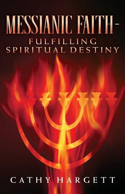 Messianic Faith - Fulfilling Spiritual Destiny - Hargett, Cathy