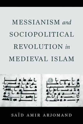Messianism and Sociopolitical Revolution in Medieval Islam - Arjomand, Said Amir