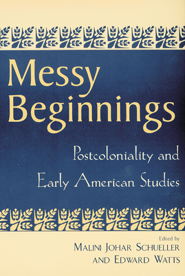 Messy Beginnings: Postcoloniality and Early American Studies - Schueller, Malini Johar (Editor), and Watts, Edward (Editor), and Samuels, Gayle Brandow (Contributions by)