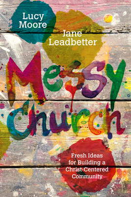 Messy Church: Fresh Ideas for Building a Christ-Centered Community - Moore, Lucy, and Leadbetter, Jane