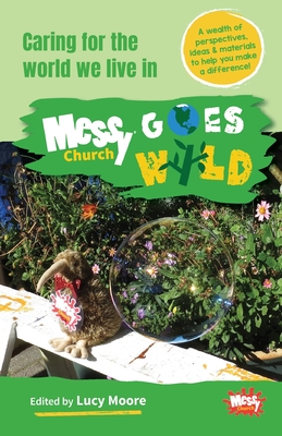 Messy Church Goes Wild: Caring for the world we live in - Moore, Lucy (Editor)