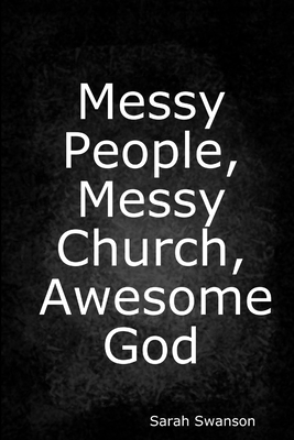 Messy People, Messy Church, Awesome God - Swanson, Sarah