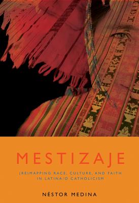 Mestizaje: Remapping Race, Culture, and Faith in Latina/O Catholicism - Medina, Nestor, and Medina, Nstor