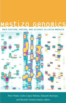 Mestizo Genomics: Race Mixture, Nation, and Science in Latin America - Wade, Peter, Professor (Editor)
