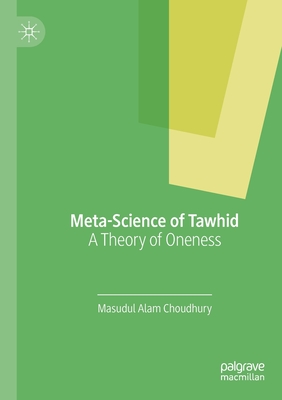 Meta-Science of Tawhid: A Theory of Oneness - Choudhury, Masudul Alam