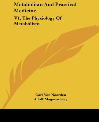 Metabolism And Practical Medicine: V1, The Physiology Of Metabolism - Noorden, Carl Von, and Magnus-Levy, Adolf, and Hall, I Walker (Editor)