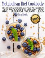 Metabolism Diet Cookbook: The Recipes to Increase Your Metabolism and to Boost Weight Loss