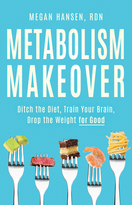 Metabolism Makeover: Ditch the Diet, Train Your Brain, Drop the Weight for Good - Hansen, Megan
