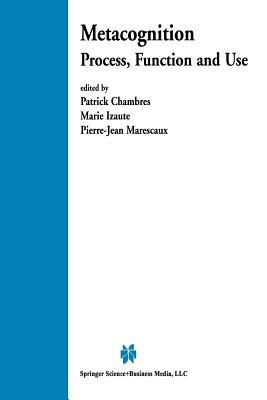 Metacognition: Process, Function and Use - Chambres, Patrick (Editor), and Izaute, Marie (Editor), and Marescaux, Pierre-Jean (Editor)