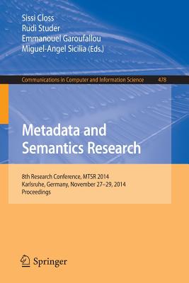Metadata and Semantics Research: 8th Research Conference, Mtsr 2014, Karlsruhe, Germany, November 27-29, 2014, Proceedings - Closs, Sissi (Editor), and Studer, Rudi (Editor), and Garoufallou, Emmanouel (Editor)