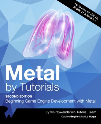 Metal by Tutorials (Second Edition): Beginning Game Engine Development with Metal - Begbie, Caroline, and Horga, Marius, and Tutorial Team, Raywenderlich