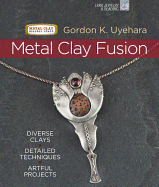 Metal Clay Fusion: Diverse Clays, Detailed Techniques, Artful Projects