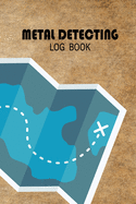 Metal Detecting Log Book: A journal for metal detectorists, relic hunters, earth diggers to use record the details of items found by the metal detector. Great as a gift for anyone who loves treasure hunting.