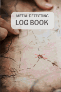 Metal Detecting Log Book: Metal Detectorists Journal to Record Date, Location, Metal Detector Machine Used and Settings, Items Found and Notes. 6 X 9 140 Pages