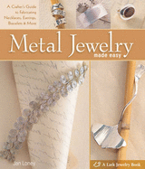 Metal Jewelry Made Easy: A Crafter's Guide to Fabricating Necklaces, Earrings, Bracelets & More