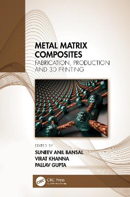 Metal Matrix Composites: Fabrication, Production and 3D Printing - Bansal, Suneev Anil (Editor), and Khanna, Virat (Editor), and Gupta, Pallav (Editor)