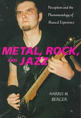 Metal, Rock, and Jazz: Perception and the Phenomenology of Musical Experience - Berger, Harris M