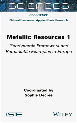 Metallic Resources 1: Geodynamic Framework and Remarkable Examples in Europe - Decre, Sophie (Editor)