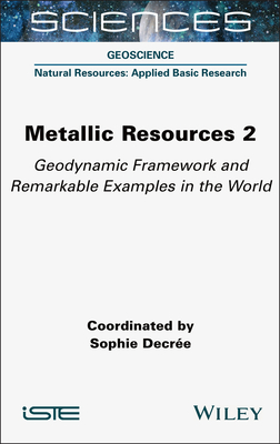 Metallic Resources 2: Geodynamic Framework and Remarkable Examples in the World - Decre, Sophie (Editor)