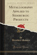 Metallography Applied to Siderurgic Products (Classic Reprint)