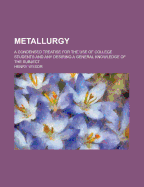 Metallurgy; A Condensed Treatise for the Use of College Students and Any Desiring a General Knowledge of the Subject