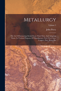 Metallurgy: The Art Of Extracting Metals From Their Ores, And Adapting Them To Various Purposes Of Manufacture: Fuel, Fire-clays, Copper, Zinc, Brass, Etc; Volume 3