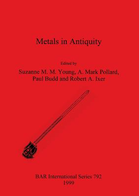 Metals in Antiquity - Young, Suzanne M M (Editor), and Pollard, A Mark (Editor), and Budd, Paul (Editor)