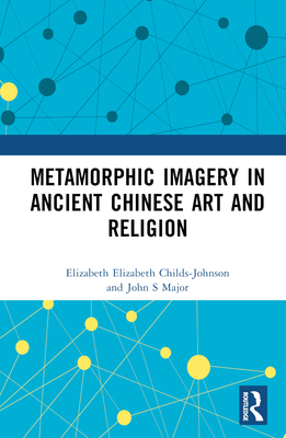 Metamorphic Imagery in Ancient Chinese Art and Religion - Childs-Johnson, Elizabeth, and Major, John S