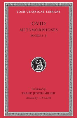Metamorphoses, Volume I: Books 1-8 - Ovid, and Miller, Frank Justus (Translated by), and Goold, G P (Revised by)