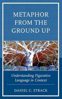 Metaphor from the Ground Up: Understanding Figurative Language in Context - Strack, Daniel C