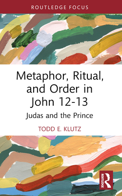 Metaphor, Ritual, and Order in John 12-13: Judas and the Prince - Klutz, Todd E