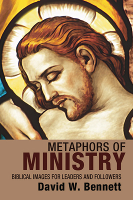 Metaphors of Ministry: Biblical Images for Leaders and Followers - Bennett, David W