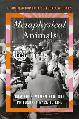 Metaphysical Animals: How Four Women Brought Philosophy Back to Life - Mac Cumhaill, Clare, and Wiseman, Rachael