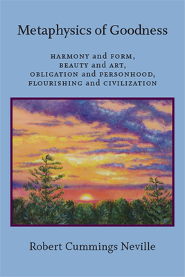 Metaphysics of Goodness: Harmony and Form, Beauty and Art, Obligation and Personhood, Flourishing and Civilization - Neville, Robert Cummings