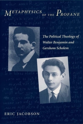 Metaphysics of the Profane: The Political Theology of Walter Benjamin and Gershom Scholem - Jacobson, Eric, Professor