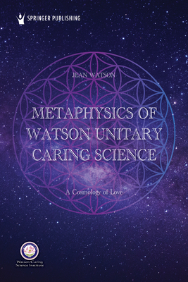 Metaphysics of Watson Unitary Caring Science: A Cosmology of Love - Watson, Jean, PhD, RN, Faan (Editor)