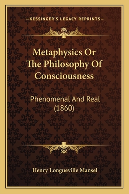 Metaphysics or the Philosophy of Consciousness: Phenomenal and Real (1860) - Mansel, Henry Longueville