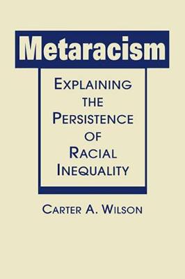 Metaracism: Explaining the Persistence of Racial Inequality - Wilson, Carter A.
