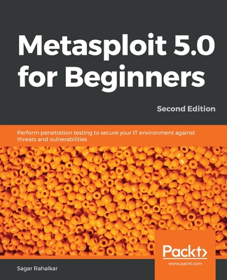 Metasploit 5.0 for Beginners -: Perform penetration testing to secure your IT environment against threats and vulnerabilities - Rahalkar, Sagar