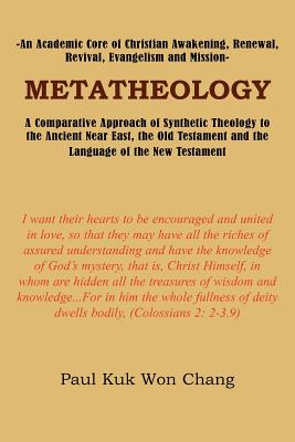 Metatheology: An Academic Core of Christian Awakening, Renewal, Revival, Evangelism and Mission: A Comparative Approach of Synthetic Theology to the Ancient Near East, the Old Testament and the Language of the New Testament - Chang, Paul Kuk Won