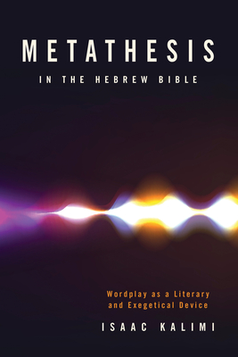 Metathesis in the Hebrew Bible: Wordplay as a Literary and Exegetical Device - Kalimi, Isaac