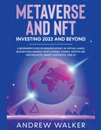 Metaverse and NFT Investing 2022 and Beyond: A Beginners Guide On Making Money In Virtual Lands, Blockchain Gaming, Non-Fungible Tokens, Crypto Art, DeFi Projects, Smart Contracts, Web 3.0