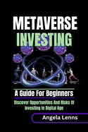 Metaverse investing: A guide for beginners: Discover the Unending Opportunities and Risks of Investing in the Digital Age