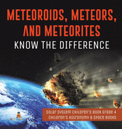 Meteoroids, Meteors, and Meteorites: Know the Difference Solar System Children's Book Grade 4 Children's Astronomy & Space Books